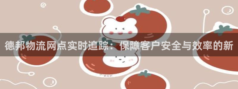 ,优游国际正规吗：德邦物流网点实时追